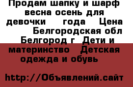 Продам шапку и шарф весна-осень для девочки 3-4 года. › Цена ­ 400 - Белгородская обл., Белгород г. Дети и материнство » Детская одежда и обувь   
